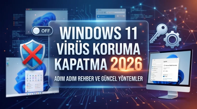 Windows 11 Virüs Koruma Kapatma 2026: Kalıcı ve Geçici Yöntemler (Tam Rehber) windows 11 virüs koruma kapatma 2026